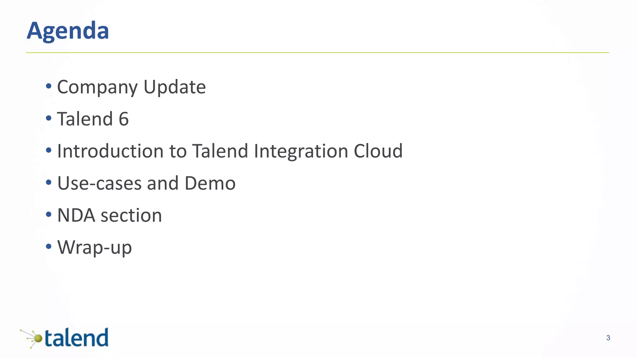 3
Agenda
• Company Update
• Talend 6
• Introduction to Talend Integration Cloud
• Use-cases and Demo
• NDA section
• Wrap-up
 