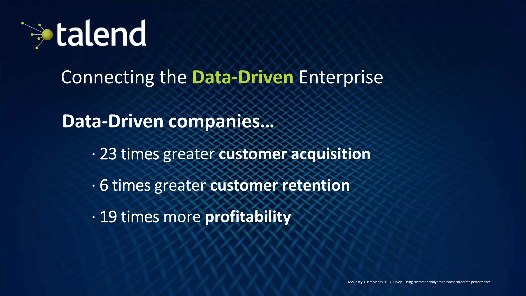 5
Connecting the Data-Driven Enterprise
Data-Driven companies…
· 23 times greater customer acquisition
· 6 times greater customer retention
· 19 times more profitability
McKinsey’s DataMatics 2013 Survey - Using customer analytics to boost corporate performance
 