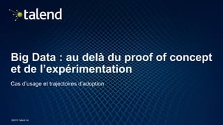 22
©2016 Talend Inc
Big Data : au delà du proof of concept
et de l’expérimentation
Cas d’usage et trajectoires d’adoption
 