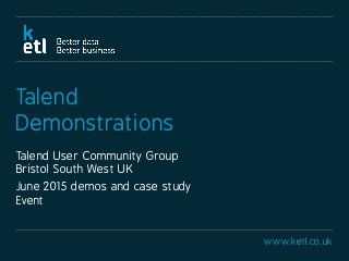 www.ketl.co.uk
Talend
Demonstrations
Talend User Community Group
Bristol South West UK
June 2015 demos and case study
Event
 