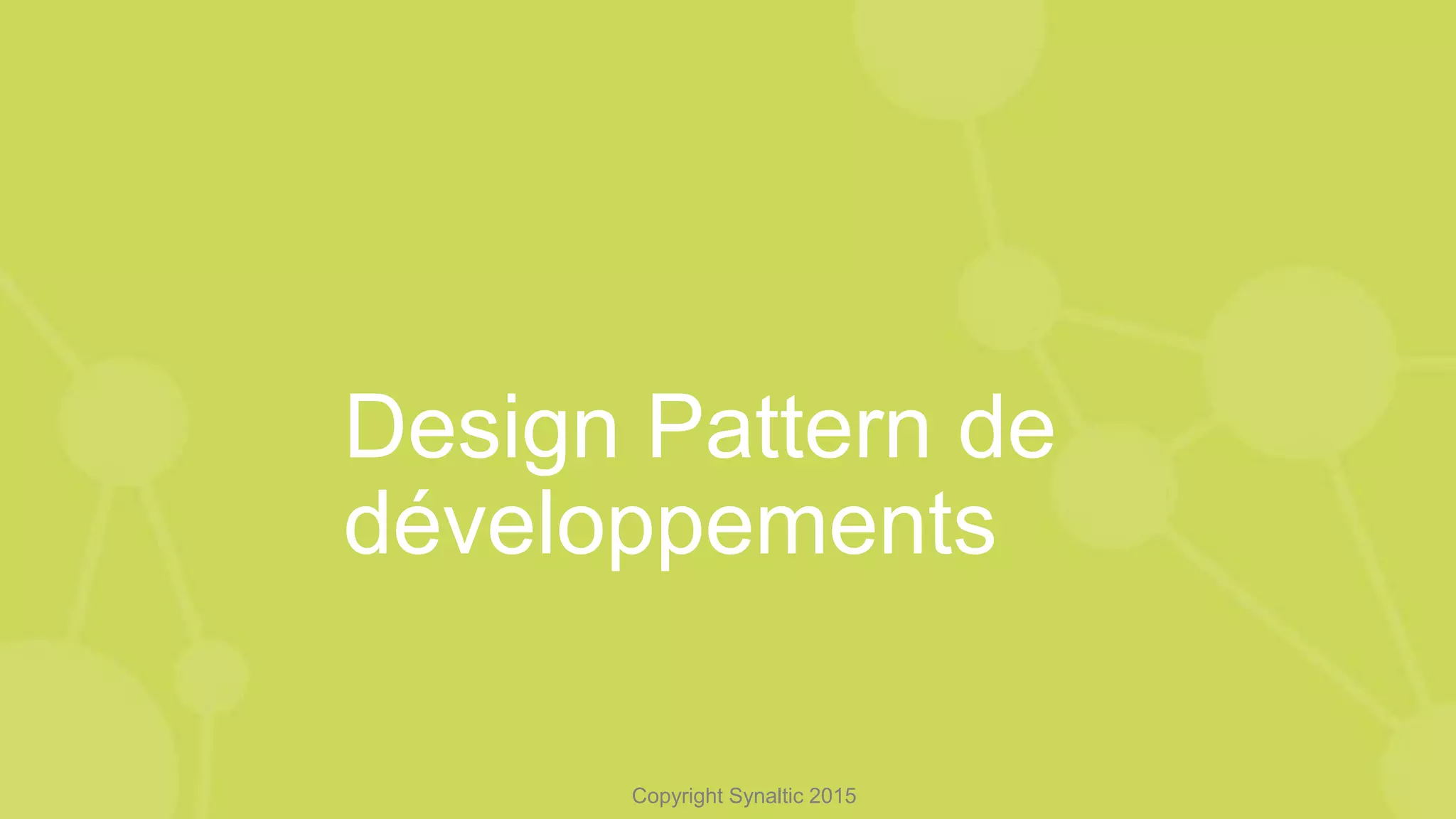 Copyright Synaltic 2015
Design Pattern de
développements
 