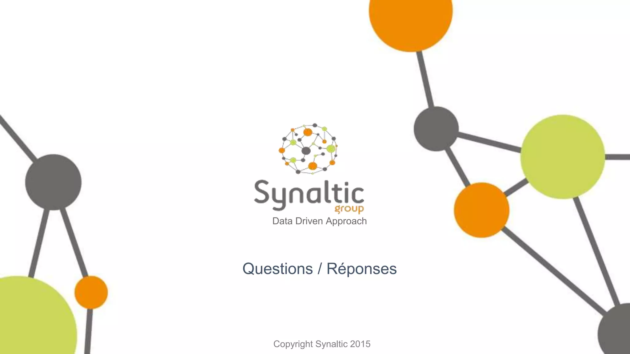 Copyright Synaltic 2015
Data Driven Approach
Questions / Réponses
 
