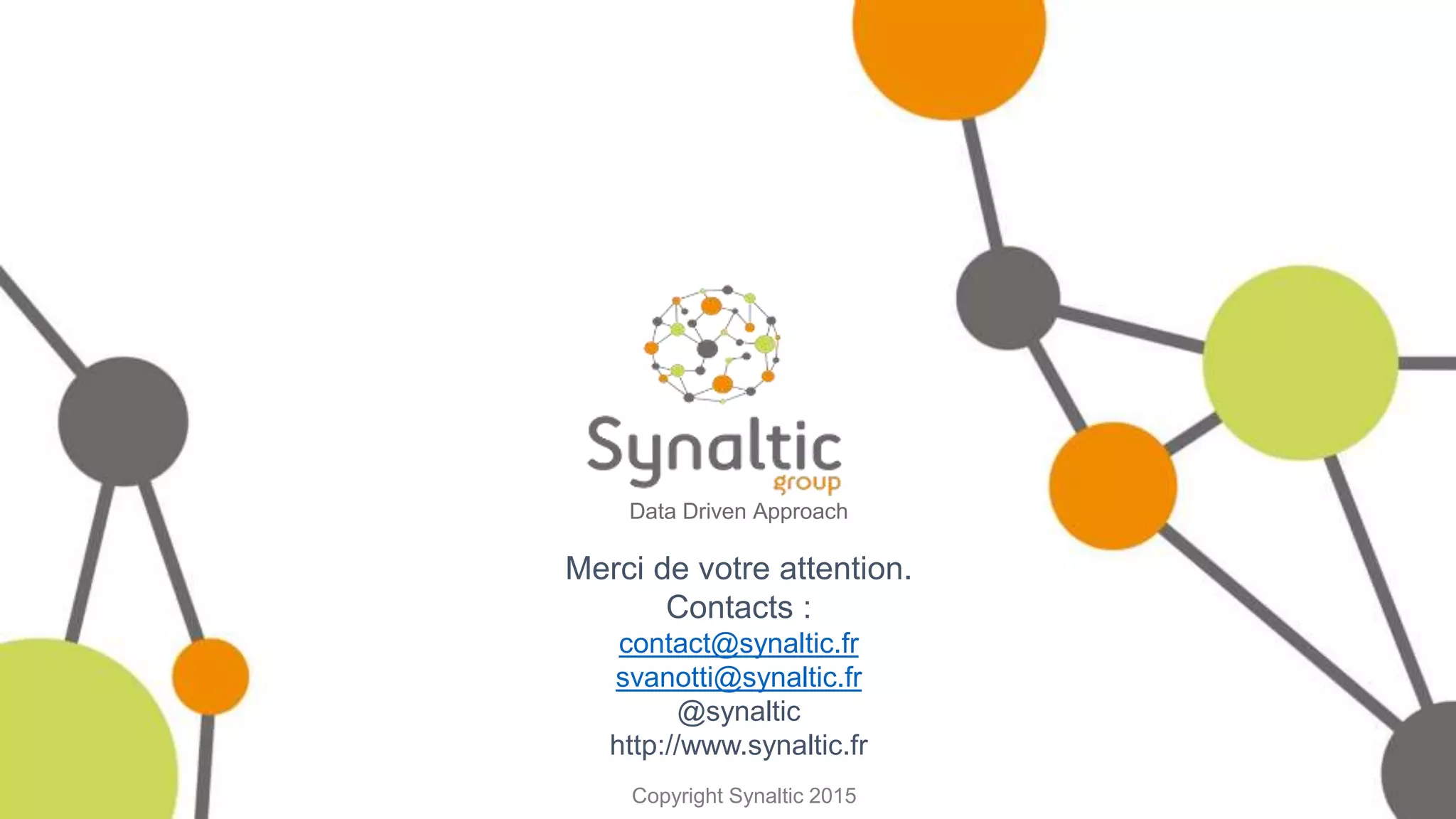 Copyright Synaltic 2015
Data Driven Approach
Merci de votre attention.
Contacts :
contact@synaltic.fr
svanotti@synaltic.fr
@synaltic
http://www.synaltic.fr
 