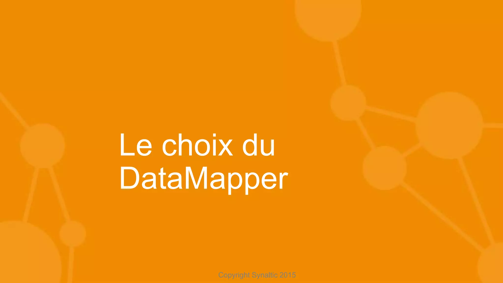 Copyright Synaltic 2015
Le choix du
DataMapper
 