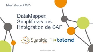 Copyright Synaltic 2015
DataMapper,
Simplifiez-vous
l’intégration de SAP
1
Talend Connect 2015
 