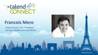 #TalendConnect
#TalendConnect
Francois Mero
Talend Senior Vice President
Europe, Middle East and Africa
 