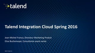1
©2016 Talend Inc
Talend Integration Cloud Spring 2016
Jean-Michel Franco, Directeur Marketing Produit
Elise Buchemeyer, Consultante avant-vente
 
