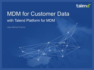 © Talend 2014 
1 
MDM for Customer Data with Talend Platform for MDM 
Jean-Michel Franco  
