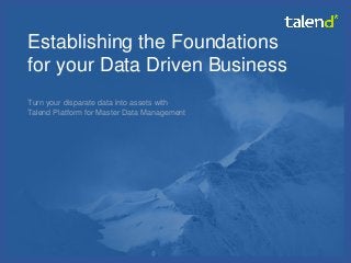 © Talend 2014 1
Establishing the Foundations
for your Data Driven Business
Turn your disparate data into assets with
Talend Platform for Master Data Management
 