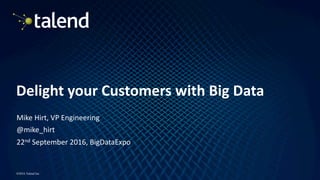 1
©2016 Talend Inc
Delight	your	Customers	with	Big	Data
Mike	Hirt,	VP	Engineering
@mike_hirt
22nd September	2016,	BigDataExpo
 