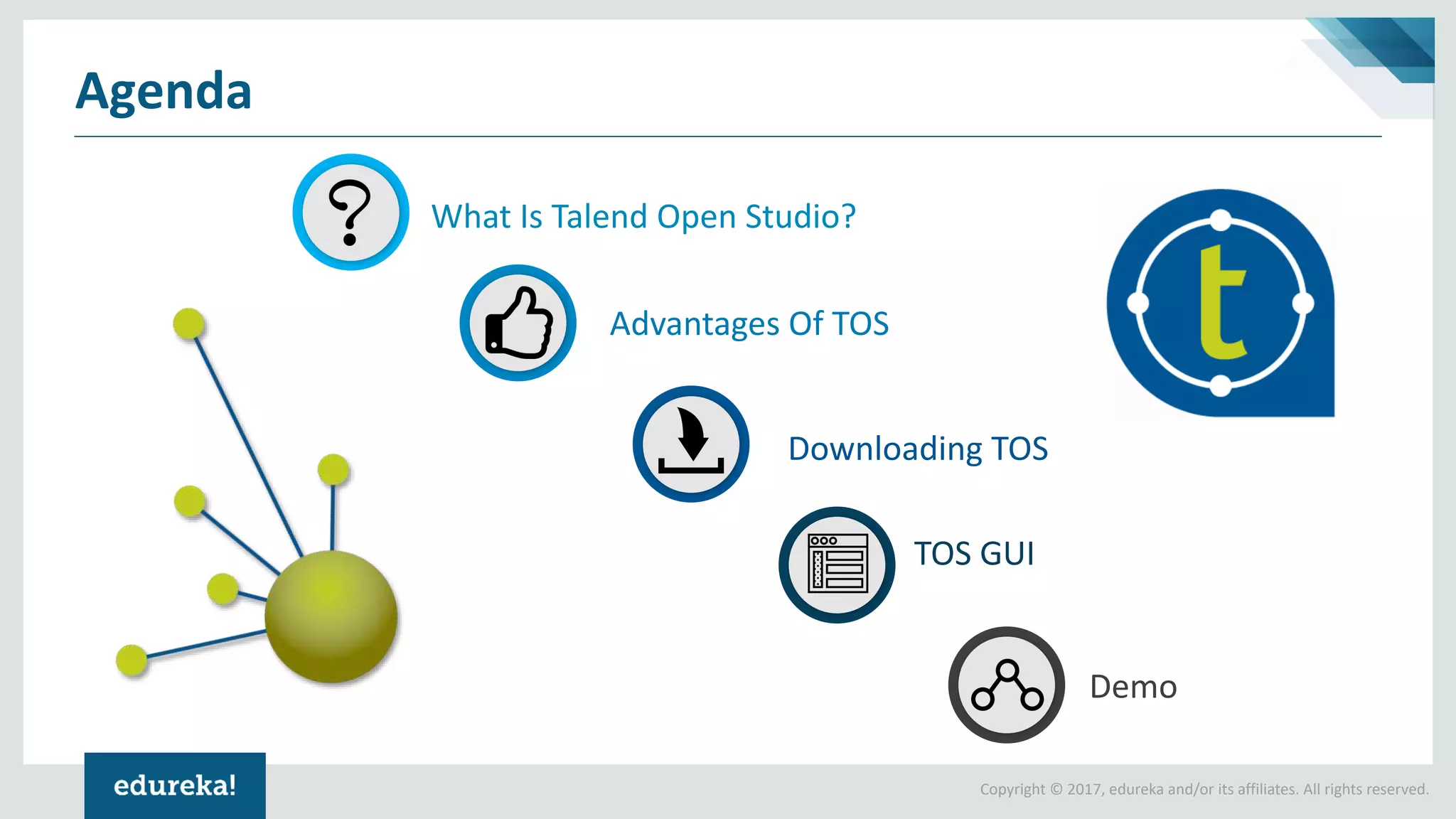 Copyright © 2017, edureka and/or its affiliates. All rights reserved.
Agenda
What Is Talend Open Studio?
Advantages Of TOS
Downloading TOS
TOS GUI
Demo
 