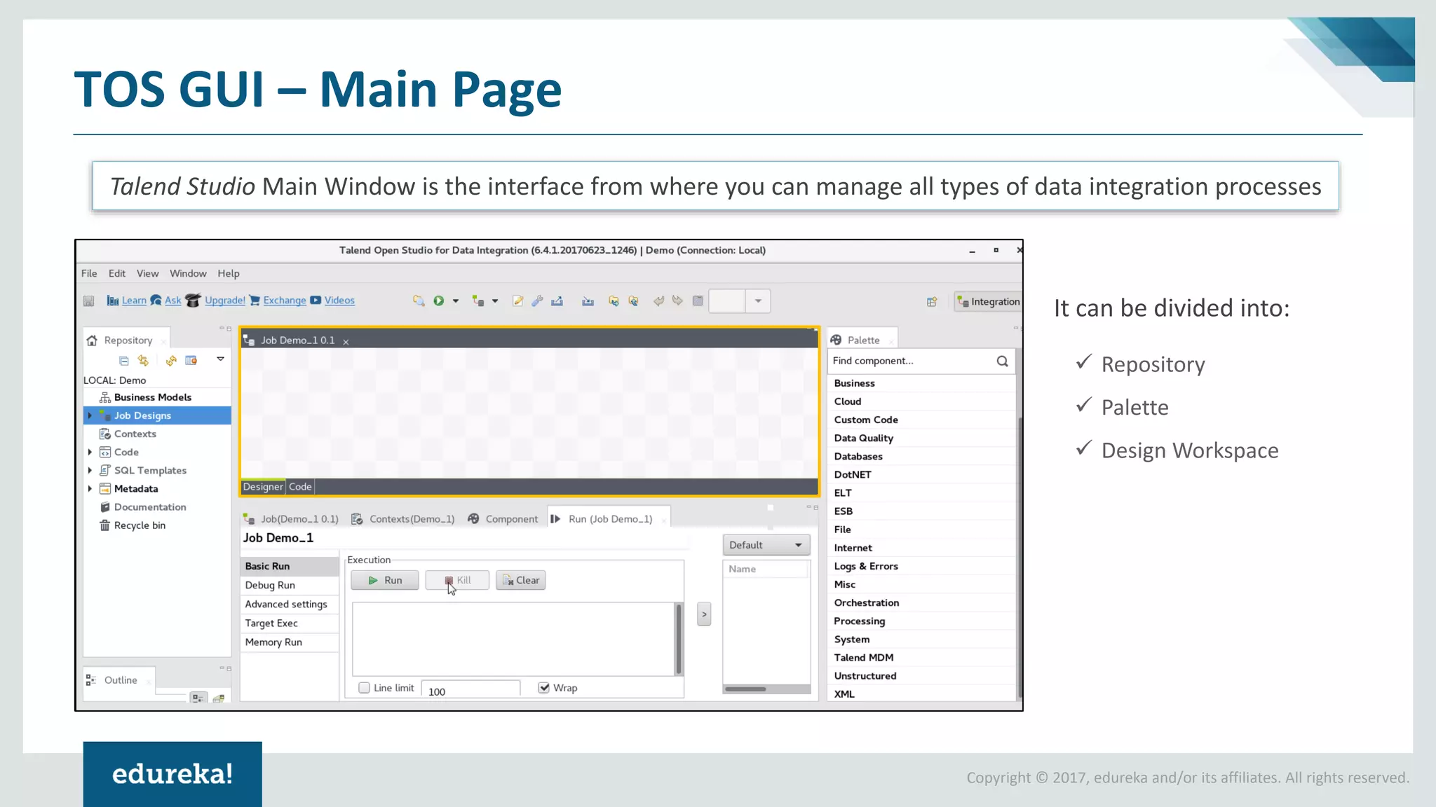 Copyright © 2017, edureka and/or its affiliates. All rights reserved.
TOS GUI – Main Page
Talend Studio Main Window is the interface from where you can manage all types of data integration processes
It can be divided into:
✓ Repository
✓ Palette
✓ Design Workspace
 