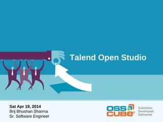 Talend Open Studio
Sat Apr 19, 2014
Brij Bhushan Sharma
Sr. Software Engineer
 