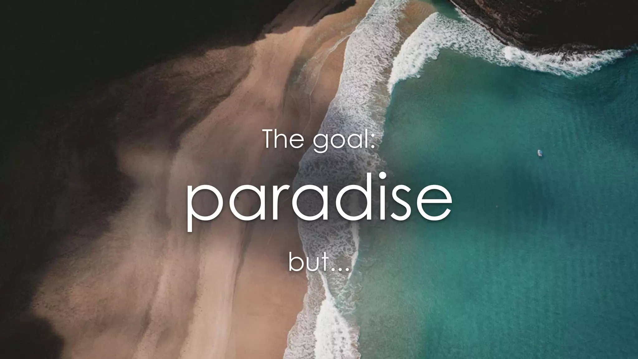 The goal:
paradise
but...
 
