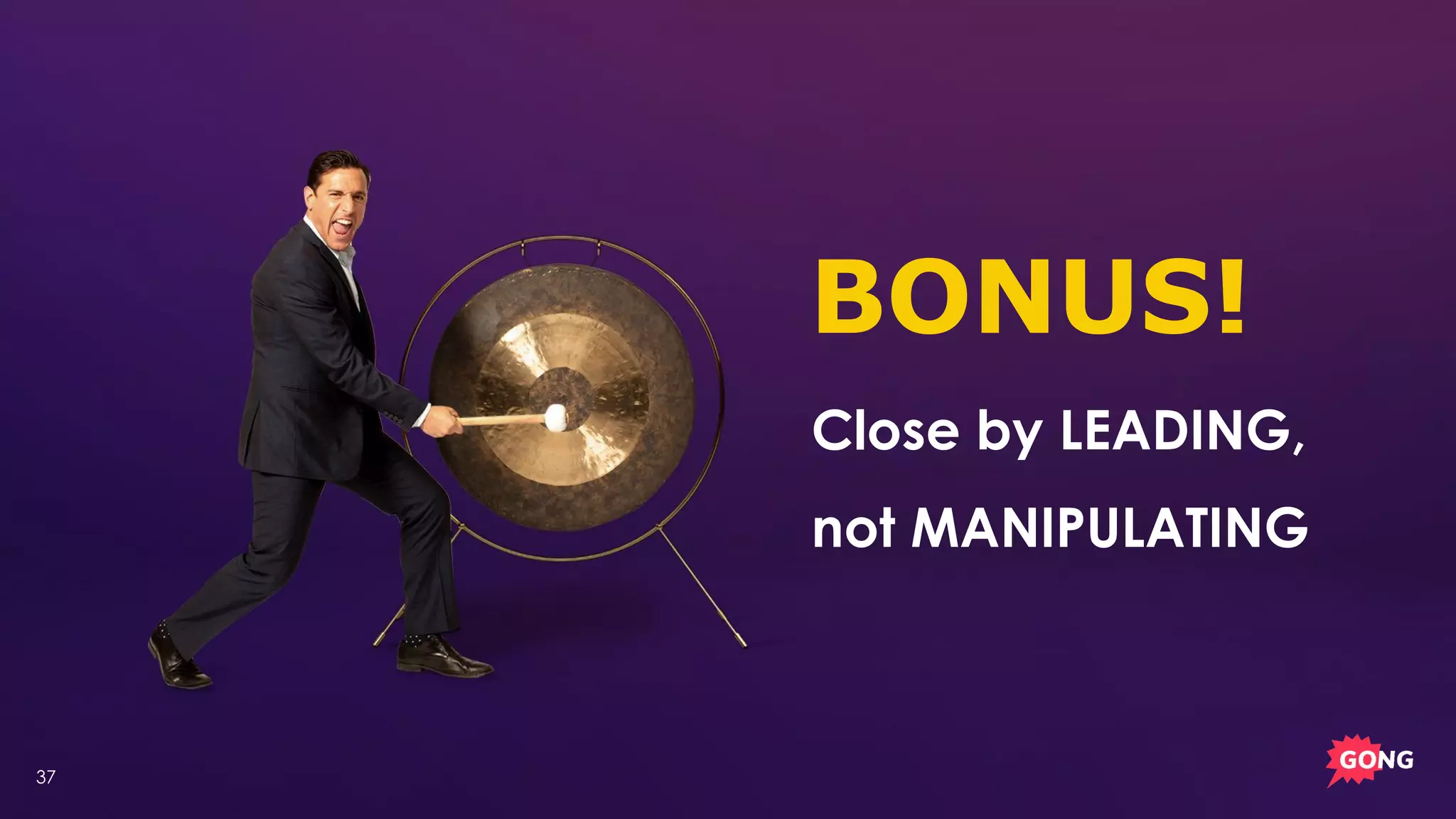37
BONUS!
Close by LEADING,
not MANIPULATING
 