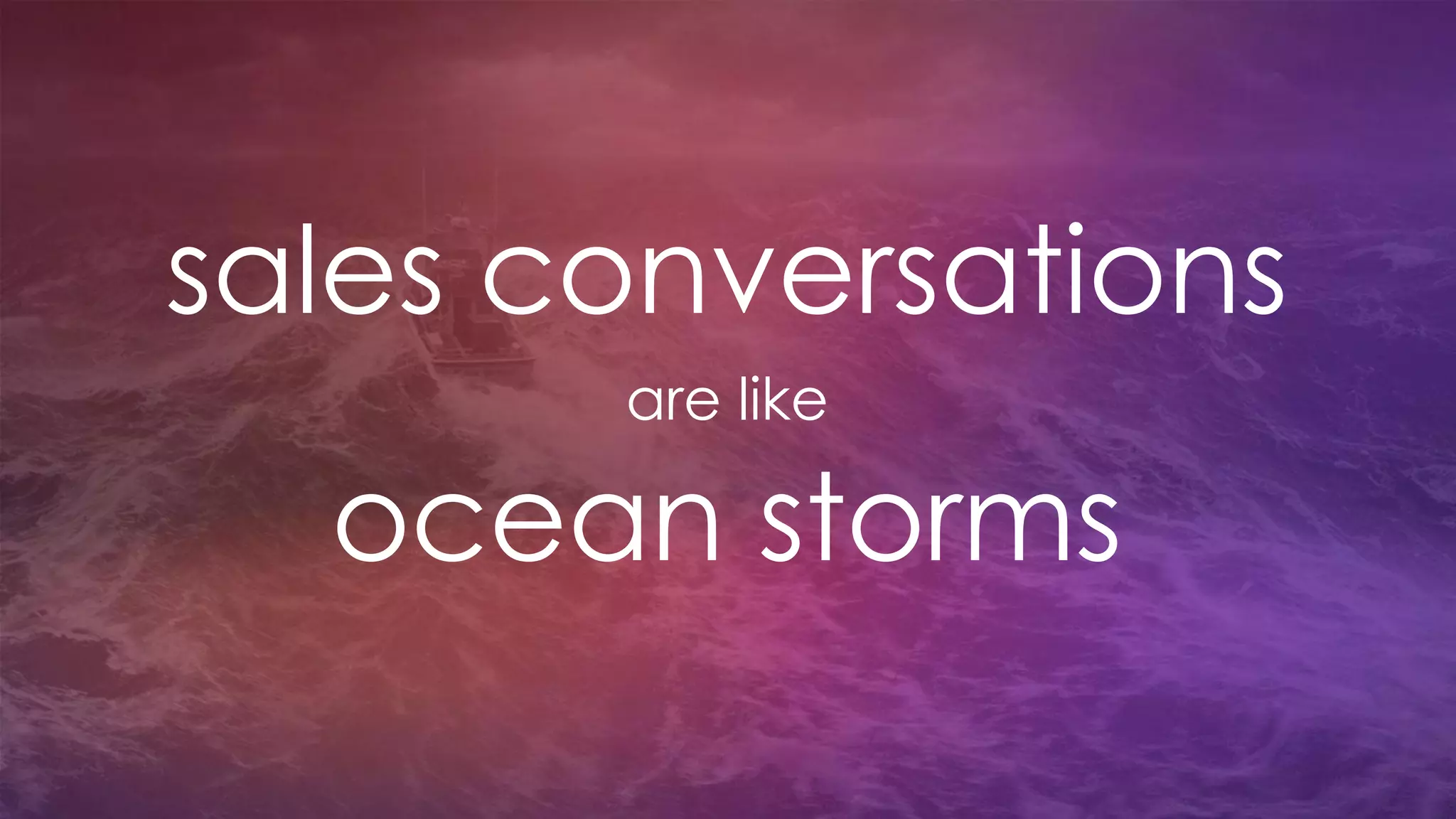 sales conversations
are like
ocean storms
 
