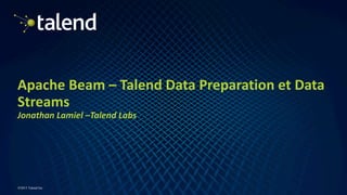 1
©2015 Talend Inc
Apache	Beam	– Talend Data	Preparation	et	Data	
Streams
Jonathan	Lamiel	–Talend Labs
 