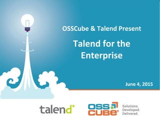 OSSCube & Talend Present
Talend for the
Enterprise
June 4, 2015
 