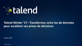 1
©2017 Talend SA
Talend Winter ’17 : Transformez votre lac de données
pour accélérer vos prises de décisions
Janvier 2017
 