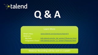 22
Learn More
Q & A
What’s New: www.talend.com/products/talend-6
Webinars
-Big Data: info.talend.com/en_bd_winter17features.html
-Integration Cloud: info.talend.com/en_ip_winter17features.html
Webinar Recording will be sent in a week!
 