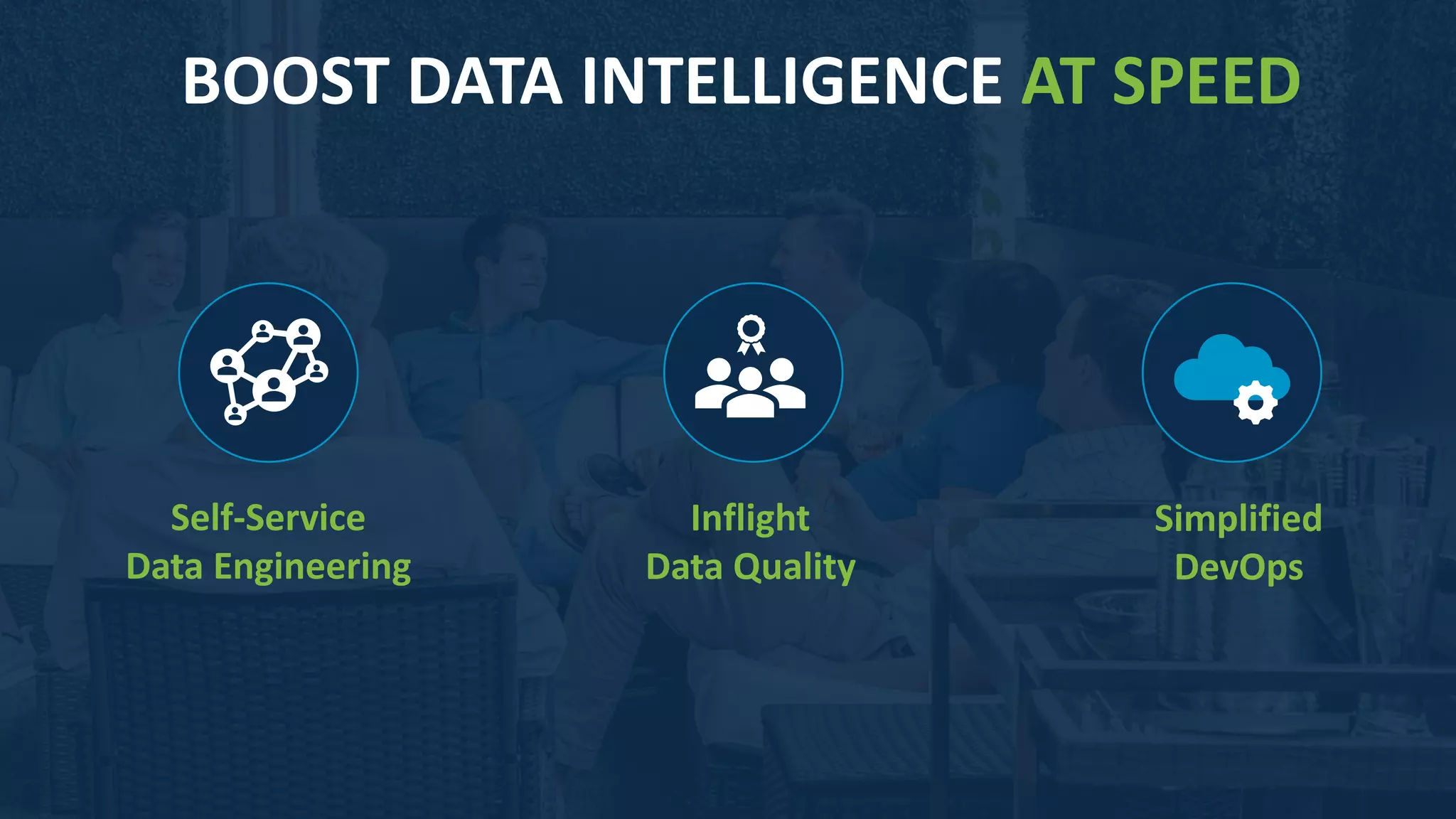 1111
BOOST DATA INTELLIGENCE AT SPEED
Self-Service
Data Engineering
Inflight
Data Quality
Simplified
DevOps
 