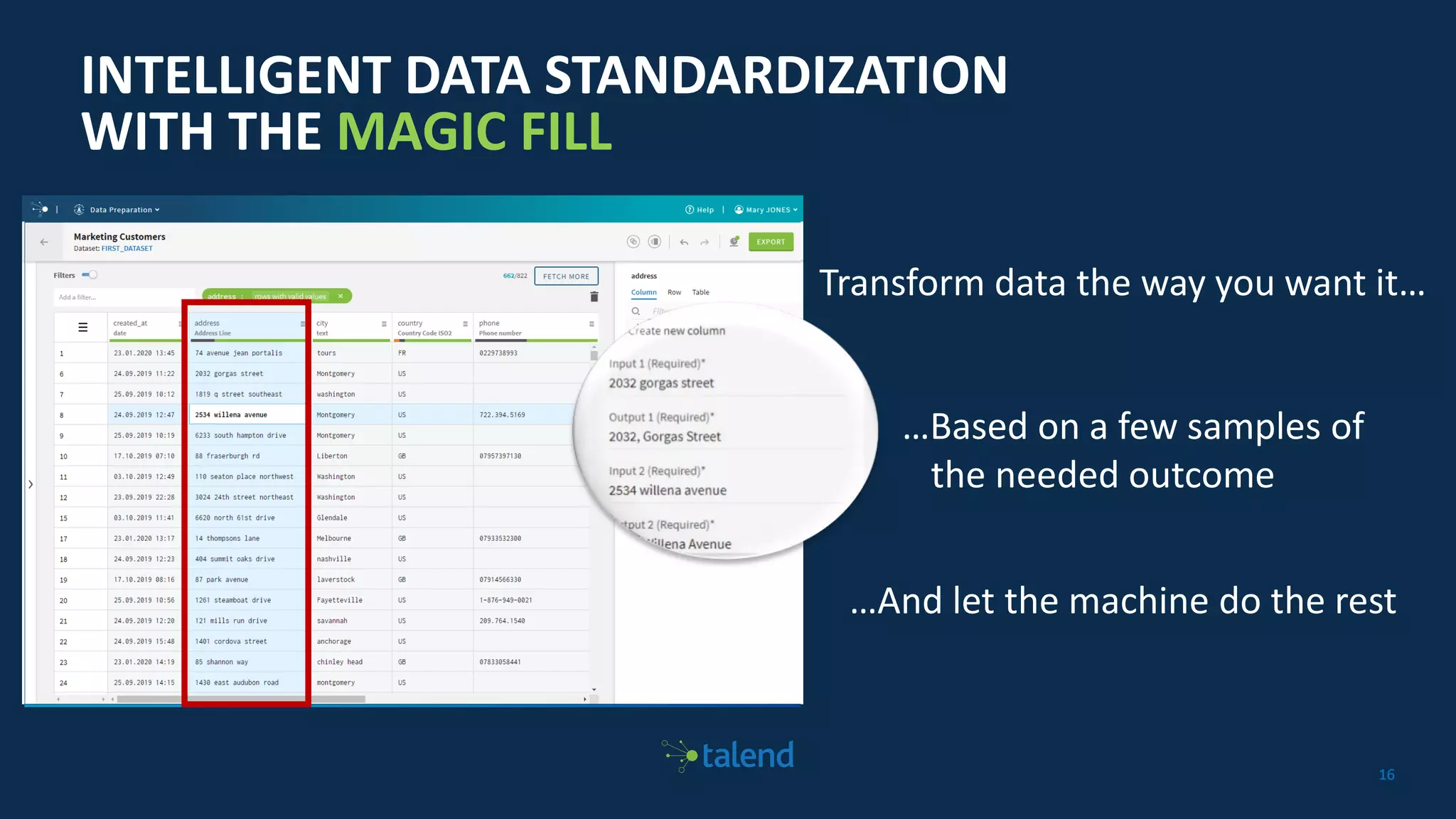 1616
INTELLIGENT DATA STANDARDIZATION
WITH THE MAGIC FILL
Transform data the way you want it…
…Based on a few samples of
the needed outcome
…And let the machine do the rest
 