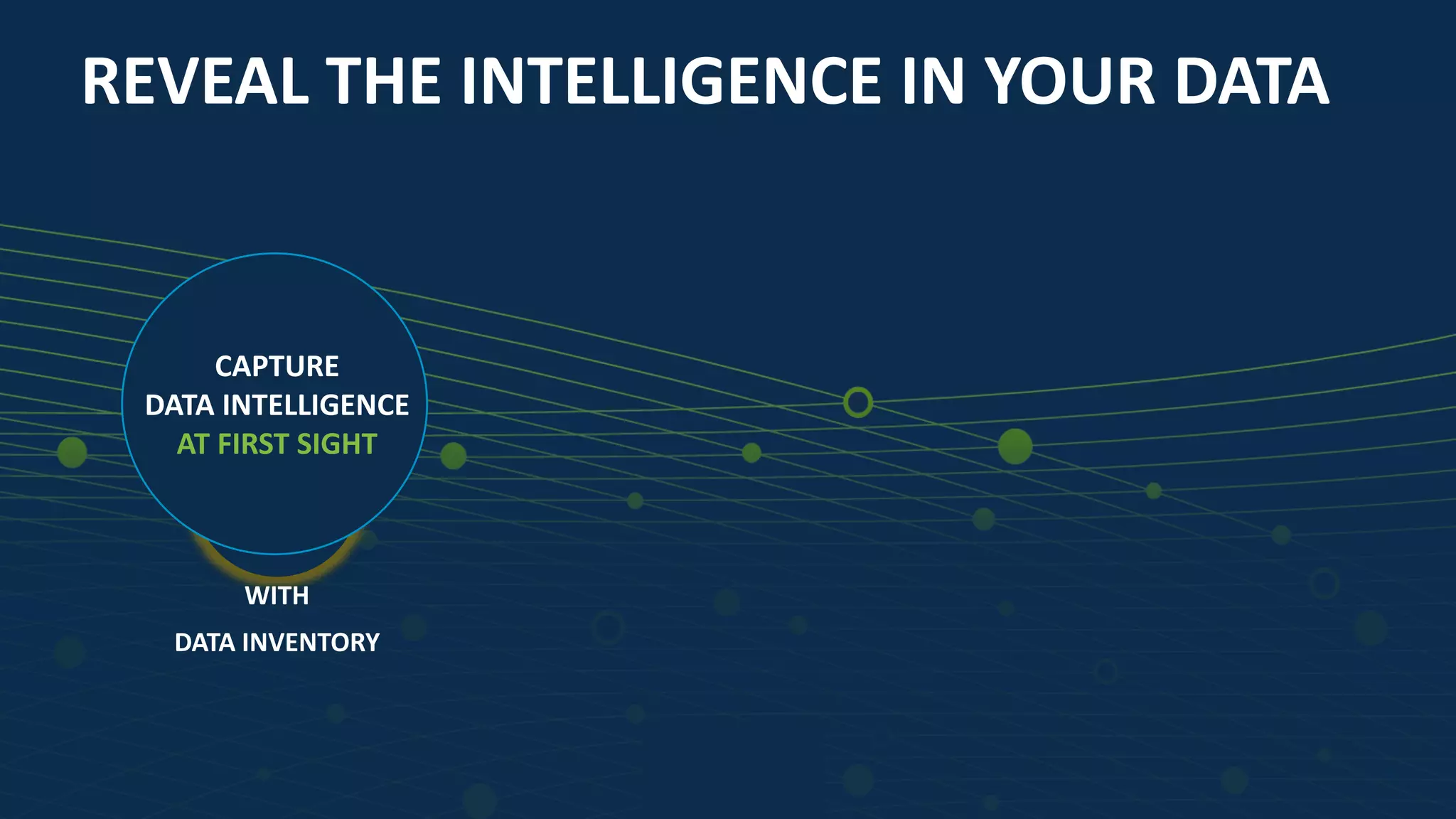 55
DATA
CHAOS
WITH
DATA INVENTORY
CAPTURE
DATA INTELLIGENCE
AT FIRST SIGHT
REVEAL THE INTELLIGENCE IN YOUR DATA
 
