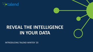 REVEAL THE INTELLIGENCE
IN YOUR DATA
INTRODUCING TALEND WINTER ‘20
 