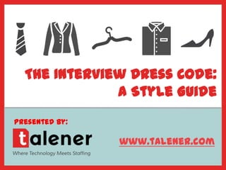 The Interview Dress Code:
A Style Guide
Presented by:
www.talener.com
 