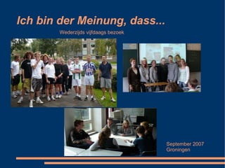 Ich bin der Meinung, dass... Wederzijds vijfdaags bezoek September 2007 Groningen 