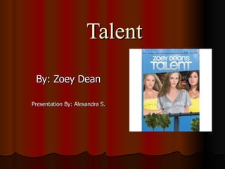 Talent By: Zoey Dean Presentation By: Alexandra S. 