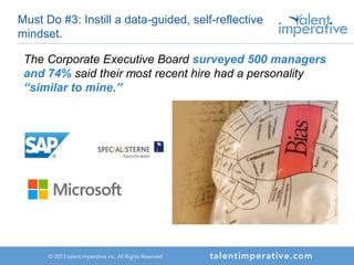 Must Do #3: Instill a data-guided, self-reflective
mindset.
The Corporate Executive Board surveyed 500 managers
and 74% said their most recent hire had a personality
“similar to mine.”
 