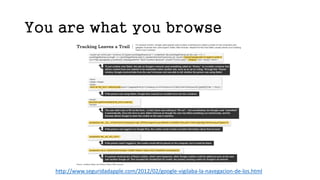 You are what you browse
http://www.seguridadapple.com/2012/02/google-vigilaba-la-navegacion-de-los.html
 