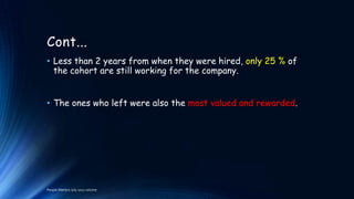 Cont...
• Less than 2 years from when they were hired, only 25 % of
the cohort are still working for the company.
• The ones who left were also the most valued and rewarded.

People Matters July 2012 volume

 