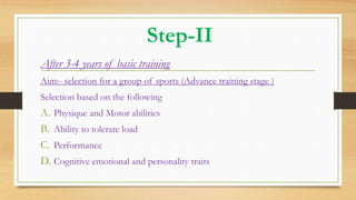 Step-II
After 3-4 years of basic training
Aim:- selection for a group of sports (Advance training stage )
Selection based ...