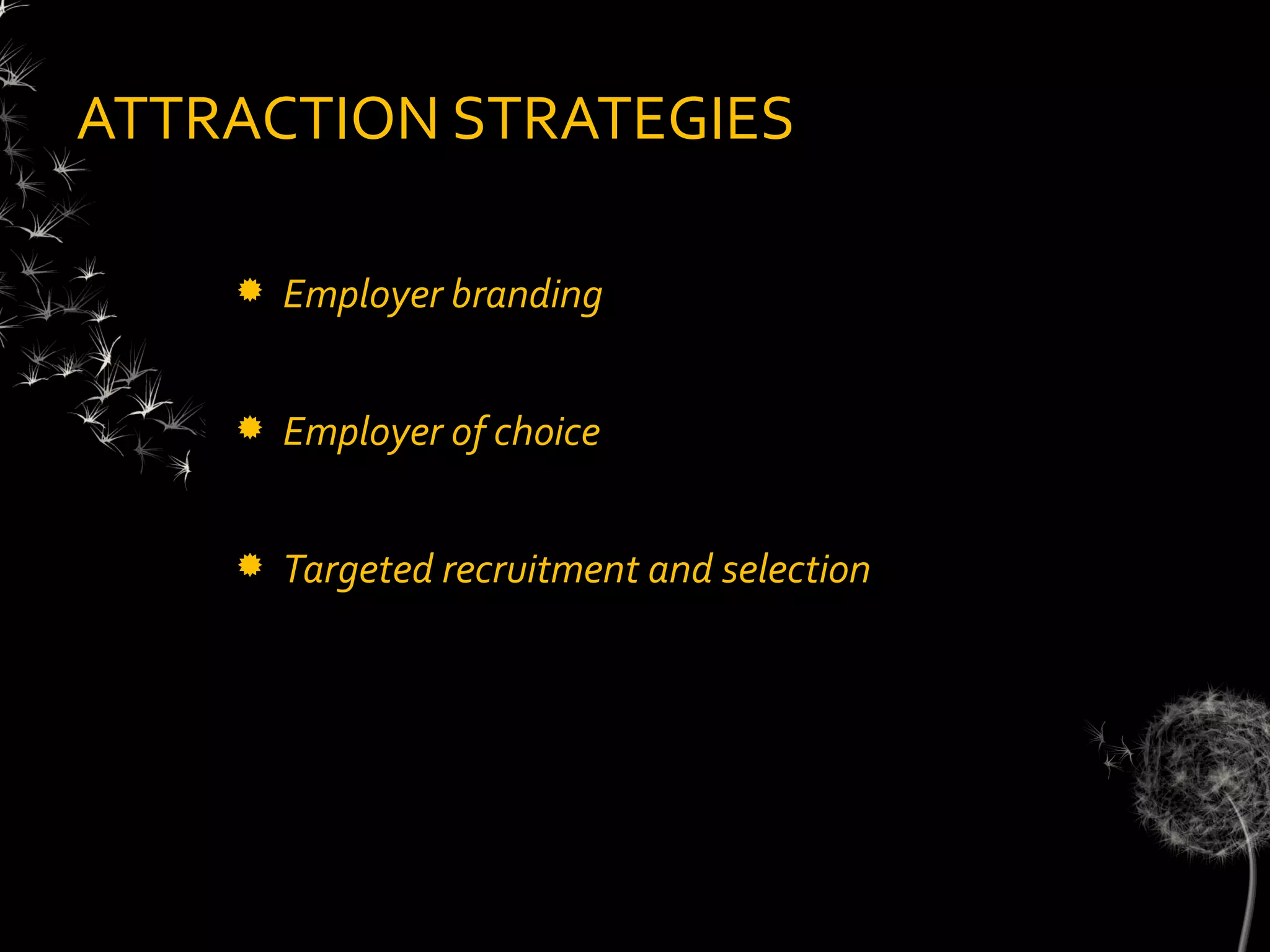 ATTRACTION STRATEGIES

       Employer branding


       Employer of choice


       Targeted recruitment and selection
 