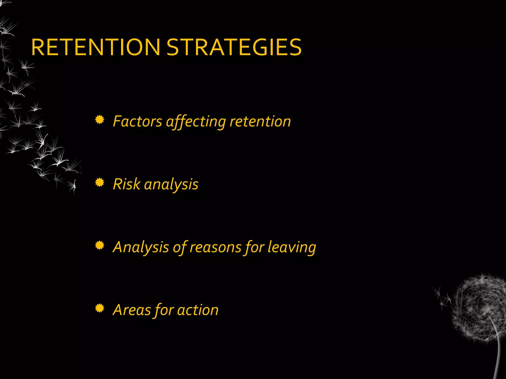 RETENTION STRATEGIES

       Factors affecting retention


       Risk analysis


       Analysis of reasons for leaving


       Areas for action
 