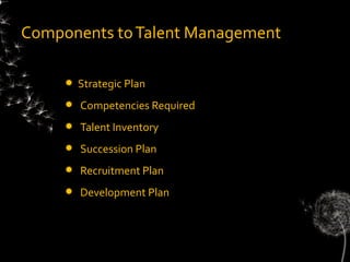Components to Talent Management

        Strategic Plan
        Competencies Required
        Talent Inventory
        Succession Plan
        Recruitment Plan
        Development Plan
 
