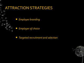 ATTRACTION STRATEGIES

       Employer branding


       Employer of choice


       Targeted recruitment and selection
 