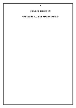 A
PROJECT REPORT ON
“TO STUDY TALENT MANAGEMENT”
 