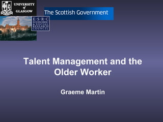 Talent Management and the
Older Worker
Graeme Martin
 