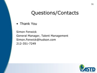 Questions/Contacts
• Thank You
Simon Fenwick
General Manager, Talent Management
Simon.Fenwick@hudson.com
212-351-7249
31
 