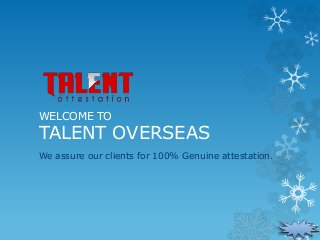 WELCOME TO
TALENT OVERSEAS
We assure our clients for 100% Genuine attestation.
 