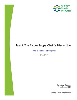 Talent: The Future Supply Chain’s Missing Link
Time to Rethink Strategies?
8/13/2013
By Lora Cecere
Founder and CEO
Supply Chain Insights LLC
 
