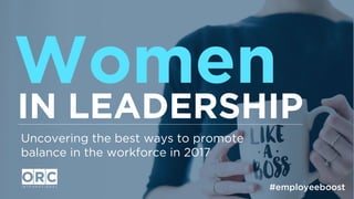 IN LEADERSHIP
Uncovering the best ways to promote
balance in the workforce in 2017
Women
#employeeboost
 