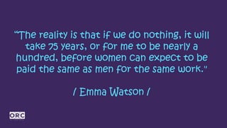 “The reality is that if we do nothing, it will
take 75 years, or for me to be nearly a
hundred, before women can expect to...