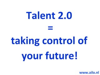Talent 2.0
        =
taking control of
  your future!
               www.ailo.nl
 
