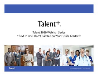 Copyright © 2015 Talent Plus® | Lincoln, Nebraska
Talent 2020 Webinar Series
“Next In Line: Don’t Gamble on Your Future Leaders”
 