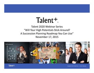 Copyright © 2015 Talent Plus® | Lincoln, Nebraska
Talent 2020 Webinar Series
“Will Your High Potentials Stick Around? 
A Succession Planning Roadmap You Can Use” 
November 17, 2015
 