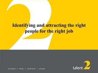 Identifying and attracting the right
      people for the right job
 